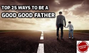 Top 25 Ways to be a good good father
