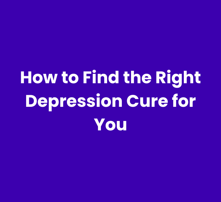 How to Find the Right Depression Cure for You
